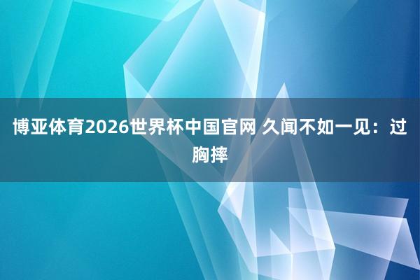 博亚体育2026世界杯中国官网 久闻不如一见：过胸摔