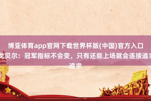 博亚体育app官网下载世界杯版(中国)官方入口 戈贝尔:冠军指标不会变,只有还能上场就会连接追求