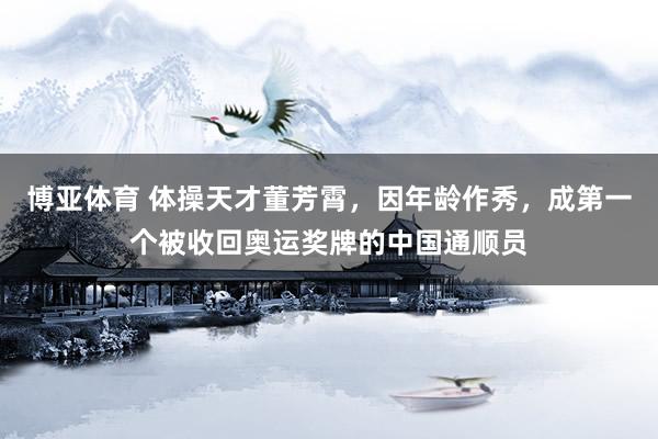 博亚体育 体操天才董芳霄,因年龄作秀,成第一个被收回奥运奖牌的中国通顺员
