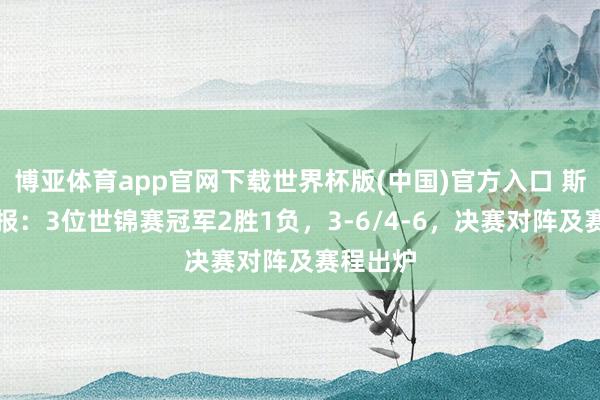 博亚体育app官网下载世界杯版(中国)官方入口 斯诺克战报:3位世锦赛冠军2胜1负,3-6/4-6,决赛对阵及赛程出炉