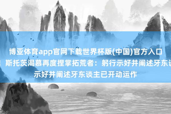 博亚体育app官网下载世界杯版(中国)官方入口 旧帅特意总结!斯托茨渴慕再度捏掌拓荒者:躬行示好并阐述牙东谈主已开动运作