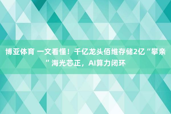 博亚体育 一文看懂!千亿龙头佰维存储2亿“攀亲”海光芯正,AI算力闭环