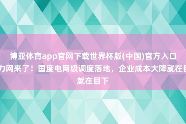 博亚体育app官网下载世界杯版(中国)官方入口 算力网来了!国度电网级调度落地,企业成本大降就在目下