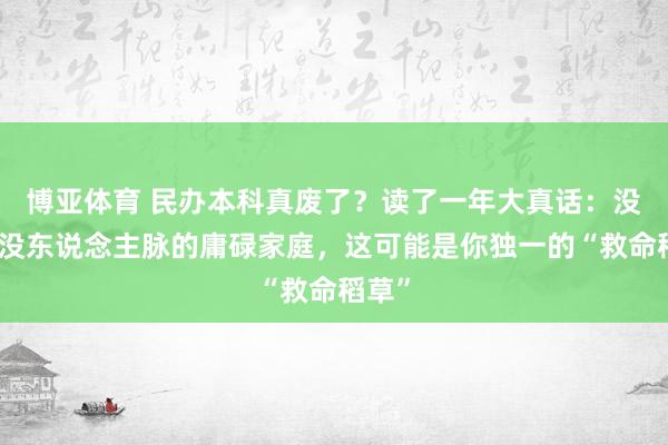 博亚体育 民办本科真废了?读了一年大真话:没布景没东说念主脉的庸碌家庭,这可能是你独一的“救命稻草”