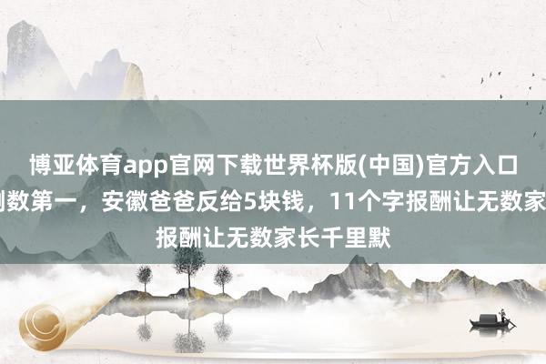 博亚体育app官网下载世界杯版(中国)官方入口 女儿考倒数第一,安徽爸爸反给5块钱,11个字报酬让无数家长千里默