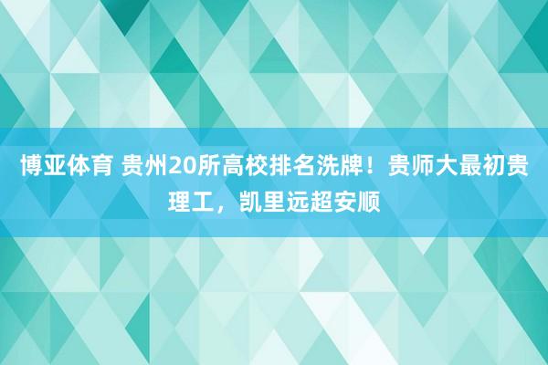 博亚体育 贵州20所高校排名洗牌!贵师大最初贵理工,凯里远超安顺