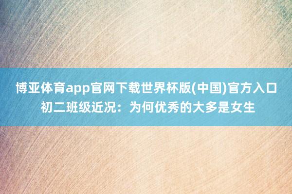 博亚体育app官网下载世界杯版(中国)官方入口 初二班级近况:为何优秀的大多是女生