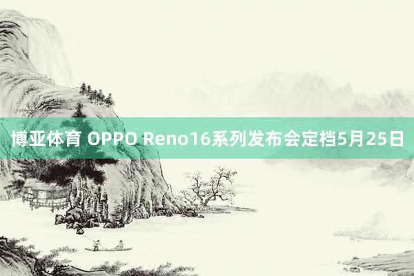 博亚体育 OPPO Reno16系列发布会定档5月25日