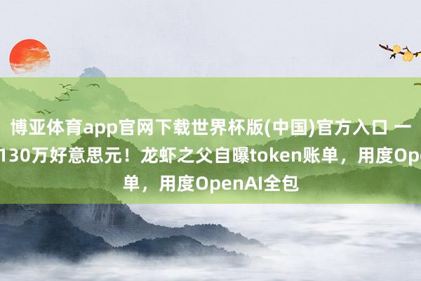 博亚体育app官网下载世界杯版(中国)官方入口 一个月狂烧130万好意思元!龙虾之父自曝token账单,用度OpenAI全包