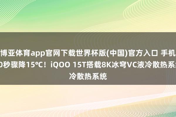 博亚体育app官网下载世界杯版(中国)官方入口 手机10秒骤降15℃!iQOO 15T搭载8K冰穹VC液冷散热系统