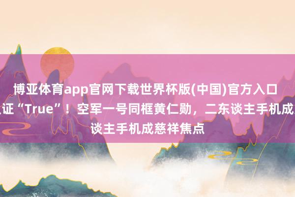 博亚体育app官网下载世界杯版(中国)官方入口 马斯克认证“True”!空军一号同框黄仁勋,二东谈主手机成慈祥焦点