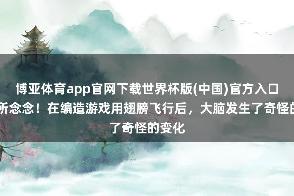 博亚体育app官网下载世界杯版(中国)官方入口 匪夷所念念!在编造游戏用翅膀飞行后,大脑发生了奇怪的变化
