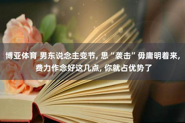 博亚体育 男东说念主变节, 思“袭击”毋庸明着来, 费力作念好这几点, 你就占优势了