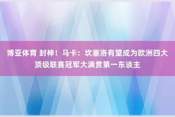 博亚体育 封神!马卡:坎塞洛有望成为欧洲四大顶级联赛冠军大满贯第一东谈主
