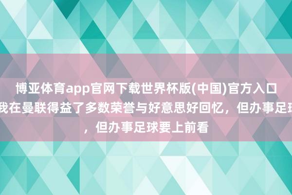 博亚体育app官网下载世界杯版(中国)官方入口 林加德:我在曼联得益了多数荣誉与好意思好回忆,但办事足球要上前看