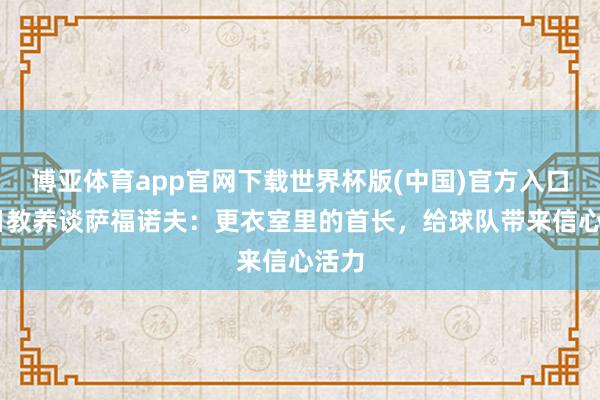 博亚体育app官网下载世界杯版(中国)官方入口 往日教养谈萨福诺夫：更衣室里的首长，给球队带来信心活力