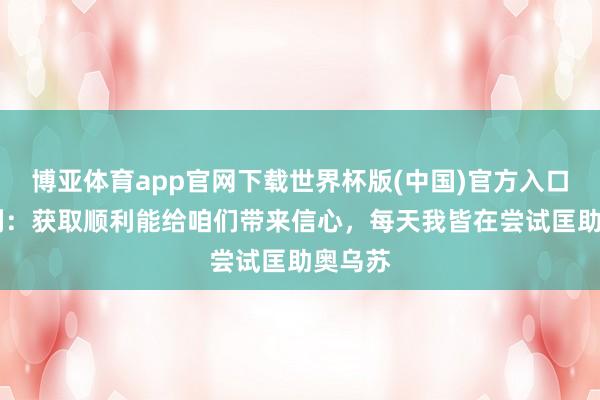 博亚体育app官网下载世界杯版(中国)官方入口 韦斯利:获取顺利能给咱们带来信心,每天我皆在尝试匡助奥乌苏