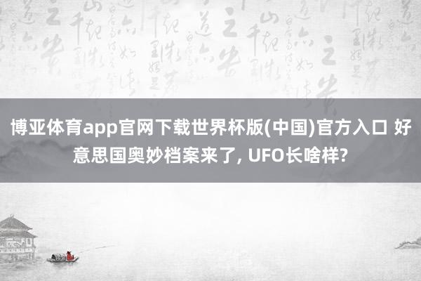 博亚体育app官网下载世界杯版(中国)官方入口 好意思国奥妙档案来了, UFO长啥样?