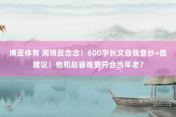 博亚体育 周琦反念念!600字长文自我查抄+提建议!他和赵睿谁更符合当年老?