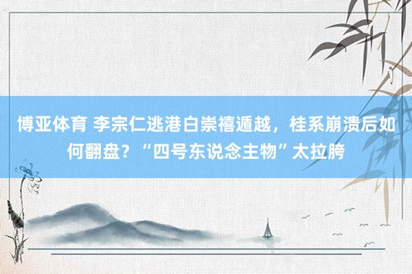 博亚体育 李宗仁逃港白崇禧遁越,桂系崩溃后如何翻盘?“四号东说念主物”太拉胯