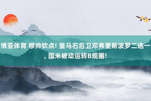 博亚体育 穆帅钦点! 皇马右后卫邓弗里斯波罗二选一, 国米被动运转B规画!