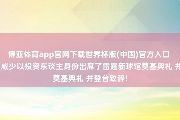 博亚体育app官网下载世界杯版(中国)官方入口 好意思记: 威少以投资东谈主身份出席了雷霆新球馆奠基典礼 并登台致辞!