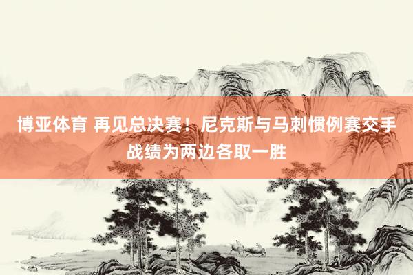 博亚体育 再见总决赛!尼克斯与马刺惯例赛交手战绩为两边各取一胜