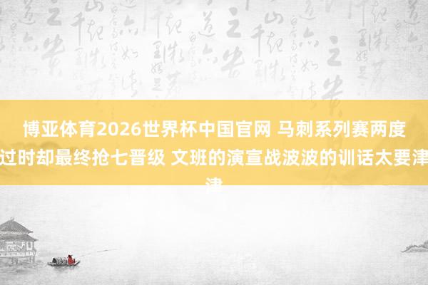 博亚体育2026世界杯中国官网 马刺系列赛两度过时却最终抢七晋级 文班的演宣战波波的训话太要津