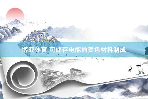 博亚体育 可储存电能的变色材料制成