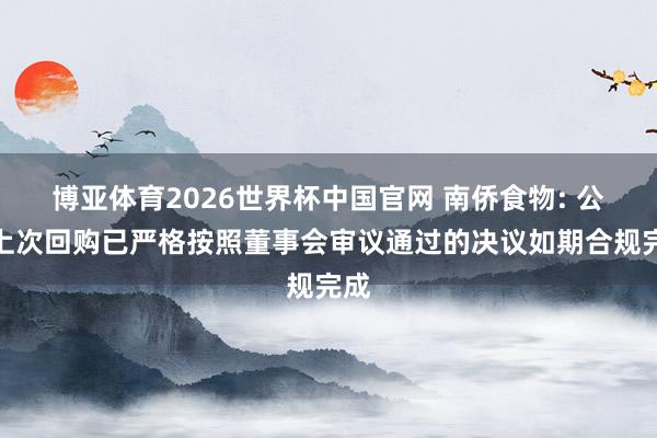 博亚体育2026世界杯中国官网 南侨食物: 公司上次回购已严格按照董事会审议通过的决议如期合规完成