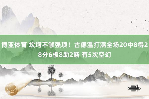 博亚体育 坎坷不够强项!古德温打满全场20中8得28分6板8助2断 有5次空幻
