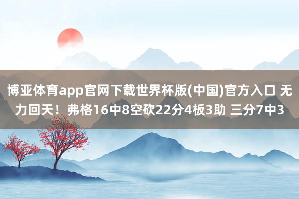 博亚体育app官网下载世界杯版(中国)官方入口 无力回天！弗格16中8空砍22分4板3助 三分7中3
