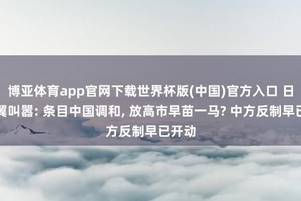 博亚体育app官网下载世界杯版(中国)官方入口 日本右翼叫嚣: 条目中国调和， 放高市早苗一马? 中方反制早已开动