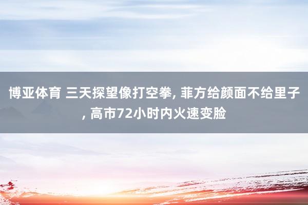 博亚体育 三天探望像打空拳, 菲方给颜面不给里子, 高市72小时内火速变脸