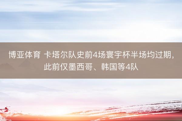 博亚体育 卡塔尔队史前4场寰宇杯半场均过期,此前仅墨西哥、韩国等4队