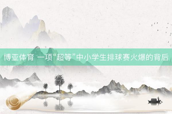 博亚体育 一项“超等”中小学生排球赛火爆的背后