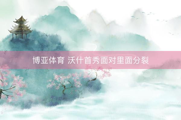 博亚体育 沃什首秀面对里面分裂