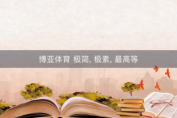 博亚体育 极简, 极素, 最高等