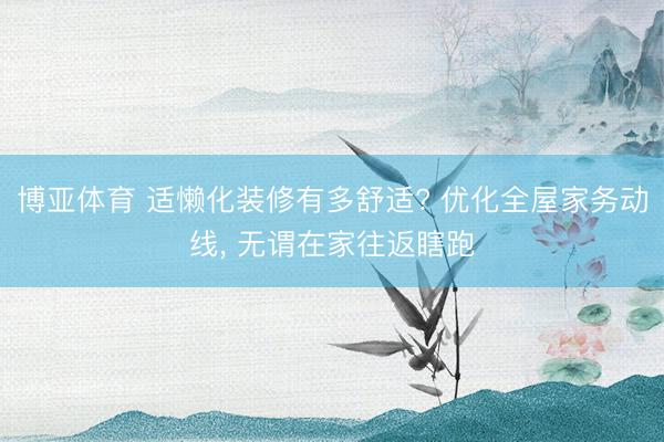 博亚体育 适懒化装修有多舒适? 优化全屋家务动线, 无谓在家往返瞎跑